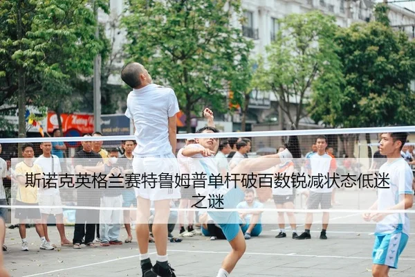 斯诺克英格兰赛特鲁姆普单杆破百数锐减状态低迷之谜